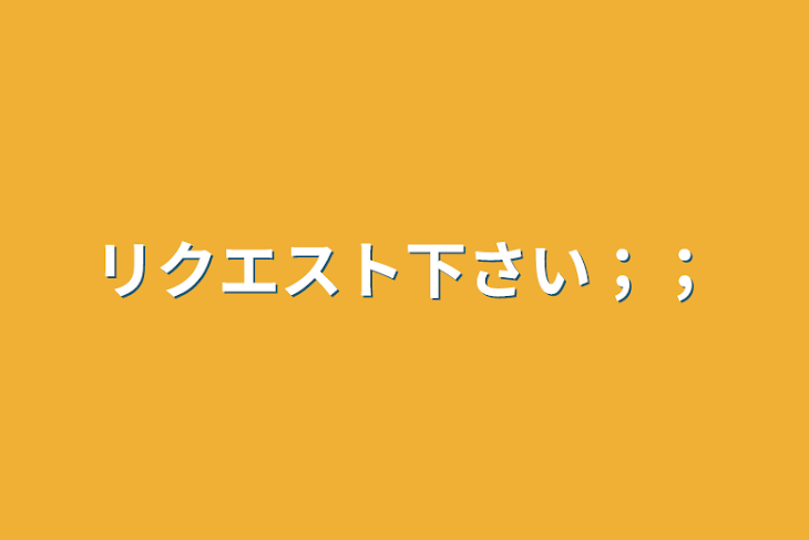 「リクエスト下さい；；」のメインビジュアル