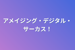 アメイジング・デジタル・サーカス！