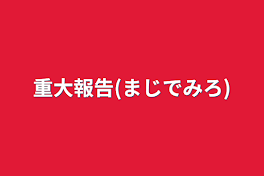 重大報告(まじでみろ)