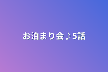 お泊まり会♪5話