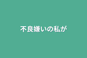 不良嫌いの私が