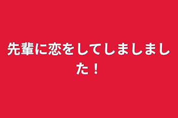 先輩に恋をしてしましました！