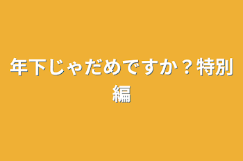 年下じゃだめですか？特別編