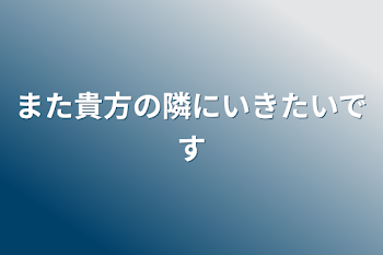 また貴方の隣にいきたいです