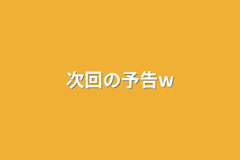 次回の予告w