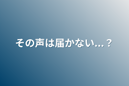 その声は届かない...？