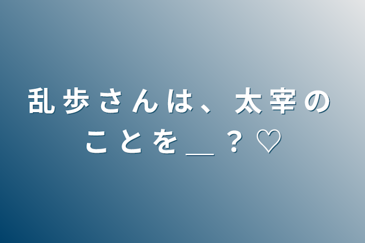 「乱 歩 さ ん は 、 太 宰 さ ん の こ と を ＿ ？ ♡」のメインビジュアル