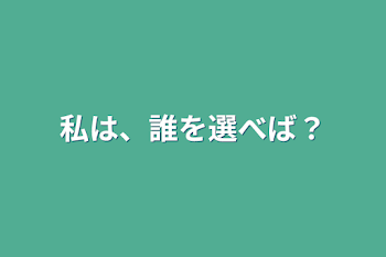 私は、誰を選べば？