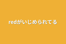 redがいじめられてる