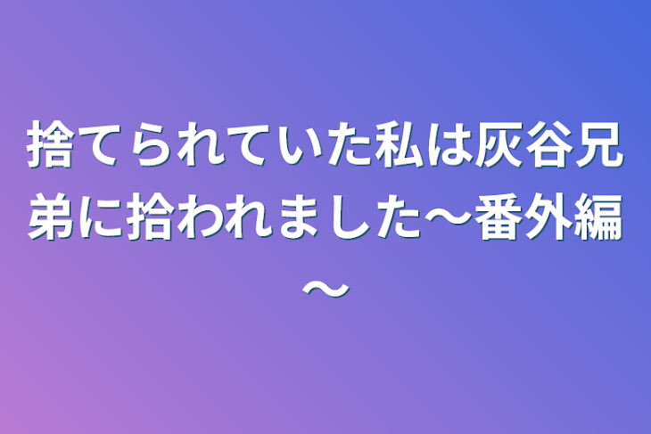 「捨てられていた私は灰谷兄弟に拾われました～番外編～」のメインビジュアル