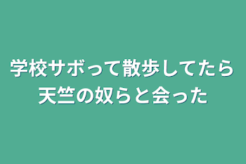 学校サボって散歩してたら天竺の奴らと会った