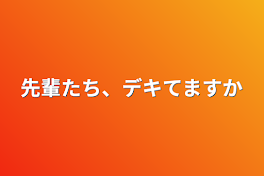 先輩たち、デキてますか