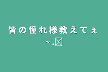 皆 の 憧 れ 様 教 え て ぇ ~  .ᐟ‪