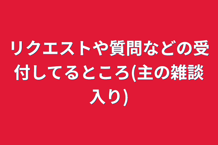 「リクエストや質問などの受付してるところ(主の雑談入り)」のメインビジュアル