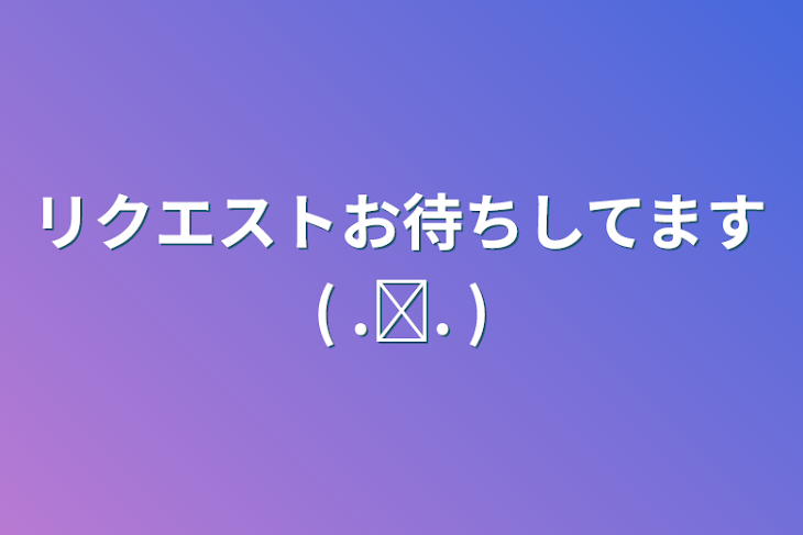 「リクエストお待ちしてます( .ˬ. )」のメインビジュアル