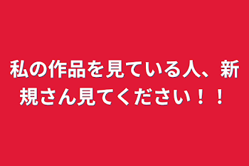 私の作品を見ている人、新規さん見てください！！