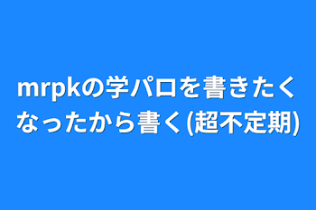 mrpkの学パロを書きたくなったから書く(超不定期)