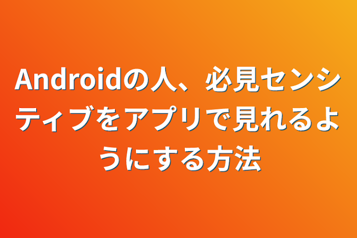 「Androidの人、必見センシティブをアプリで見れるようにする方法」のメインビジュアル