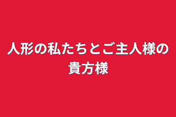 人形の私たちとご主人様の貴方様