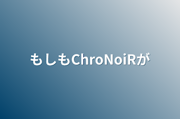 「もしもChroNoiRが」のメインビジュアル