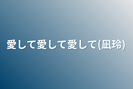 愛して愛して愛して(凪玲)