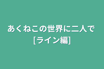 あくねこの世界に二人で [ライン編]