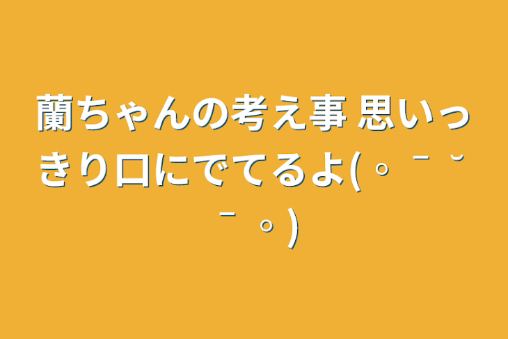 「蘭ちゃんの考え事   思いっきり口にでてるよ(◦ˉ ˘ ˉ◦)」のメインビジュアル