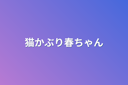 猫かぶり春ちゃん