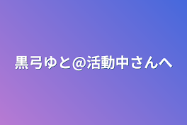 黒弓ゆと@活動中さんへ