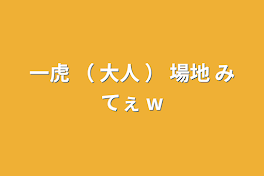 一虎  （  大人  ）   場地 みてぇ  w