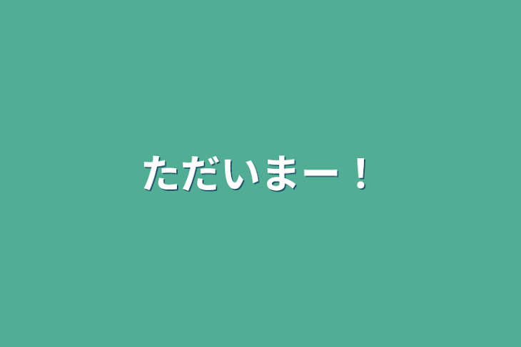 「ただいまー！」のメインビジュアル