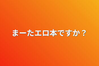 まーたエロ本ですか？