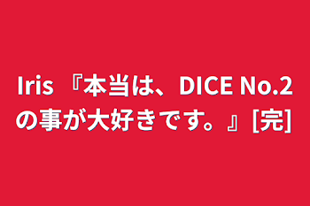 Iris   『本当は、DICE No.2の事が大好きです。』[完]