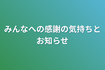 みんなへの感謝の気持ちとお知らせ