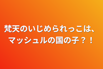 梵天のいじめられっこは、マッシュルの国の子？！