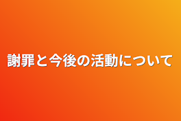 謝罪と今後の活動について