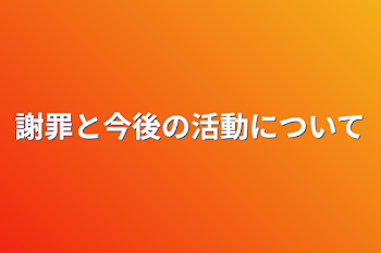 謝罪と今後の活動について