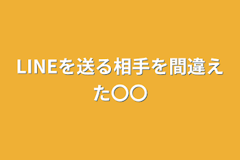 LINEを送る相手を間違えた〇〇