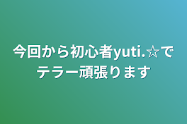 今回から初心者yuti.☆でテラー頑張ります