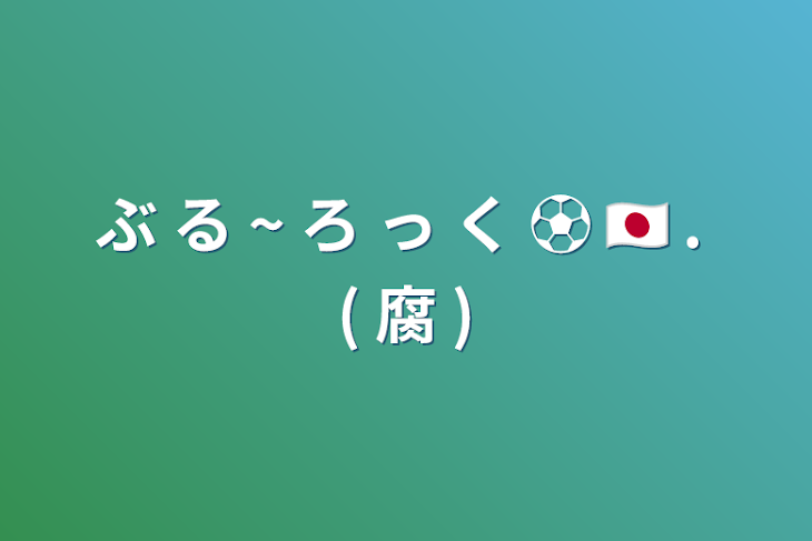 「ぶ る ~ ろ っ く ⚽ 🇯🇵   .   ( 腐 )」のメインビジュアル