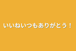 いいねいつもありがとう！