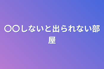 〇〇しないと出られない部屋