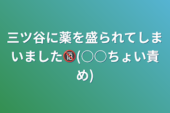 三ツ谷に薬を盛られてしまいました🔞(○○ちょい責め)