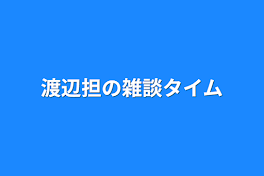 渡辺担の雑談タイム