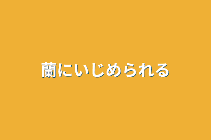 「蘭にいじめられる」のメインビジュアル