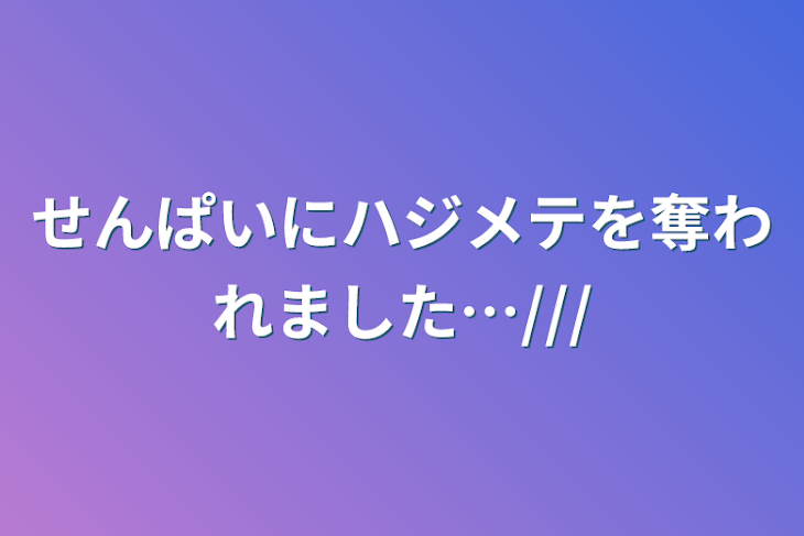 「せんぱいにハジメテを奪われました…///」のメインビジュアル