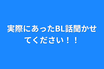 実際にあったBL話聞かせてください！！