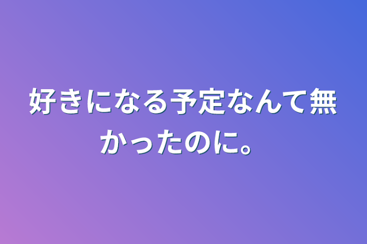 「好きになる予定なんて無かったのに。」のメインビジュアル