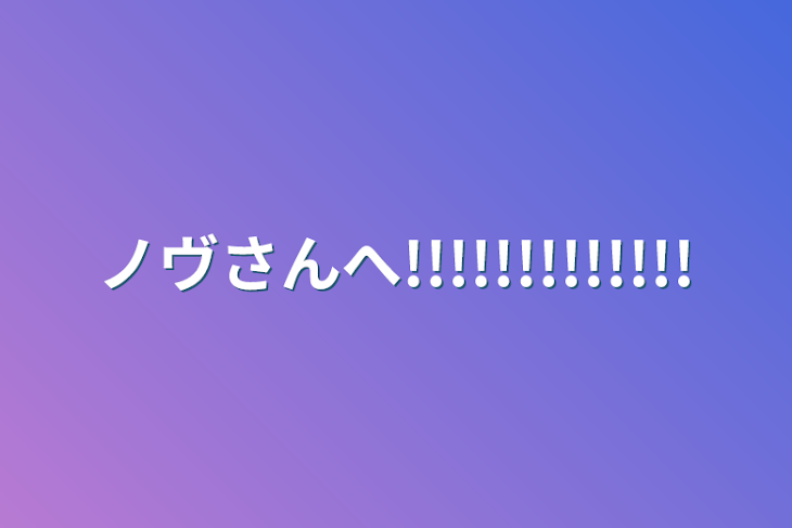 「ノヴさんへ!!!!!!!!!!!!!」のメインビジュアル