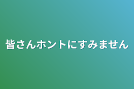 皆さんホントにすみません